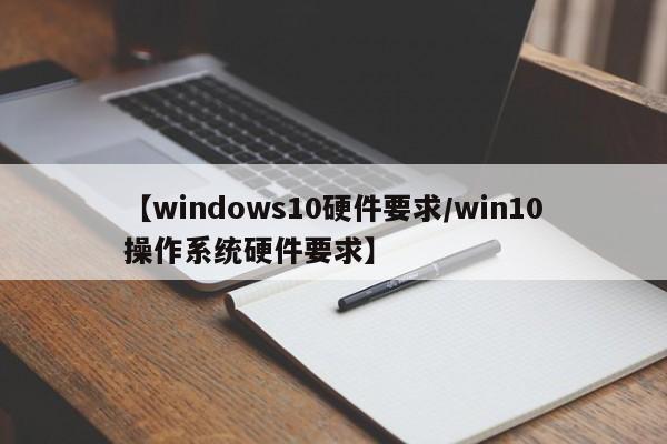 【windows10硬件要求/win10操作系统硬件要求】