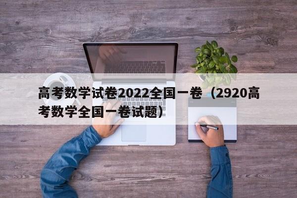 高考数学试卷2022全国一卷(2920高考数学全国一卷试题)