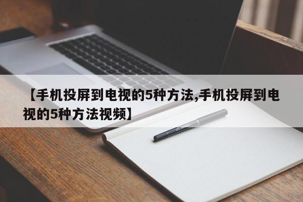 【手机投屏到电视的5种方法,手机投屏到电视的5种方法视频】