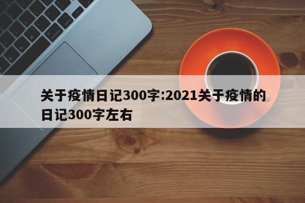 关于疫情日记300字:2021关于疫情的日记300字左右