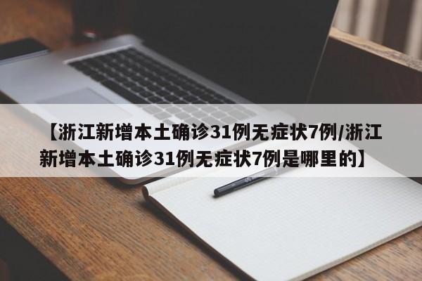 【浙江新增本土确诊31例无症状7例/浙江新增本土确诊31例无症状7例是哪里的】