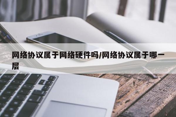 网络协议属于网络硬件吗/网络协议属于哪一层