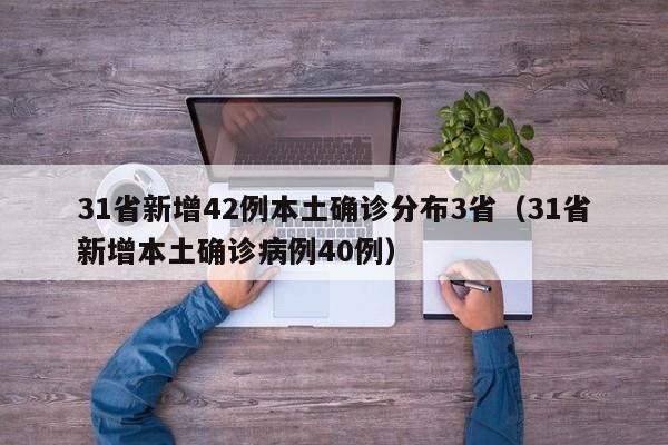 31省新增42例本土确诊分布3省(31省新增本土确诊病例40例)