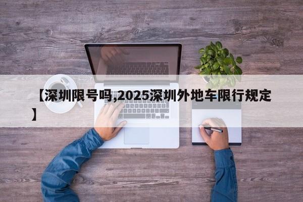 【深圳限号吗,2025深圳外地车限行规定】