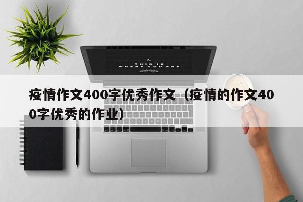 疫情作文400字优秀作文(疫情的作文400字优秀的作业)
