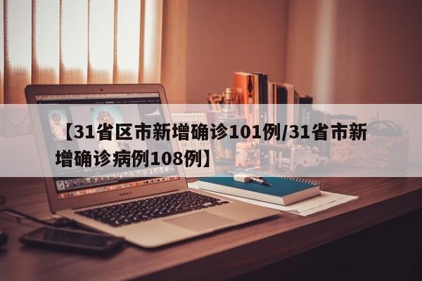【31省区市新增确诊101例/31省市新增确诊病例108例】