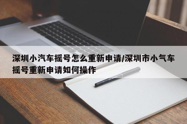 深圳小汽车摇号怎么重新申请/深圳市小气车摇号重新申请如何操作