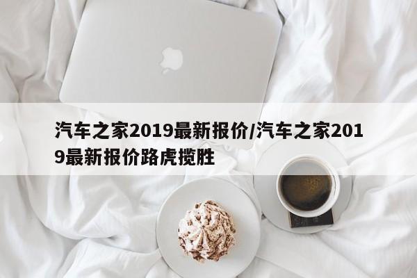 汽车之家2019最新报价/汽车之家2019最新报价路虎揽胜