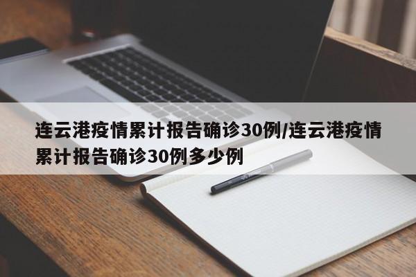 连云港疫情累计报告确诊30例/连云港疫情累计报告确诊30例多少例