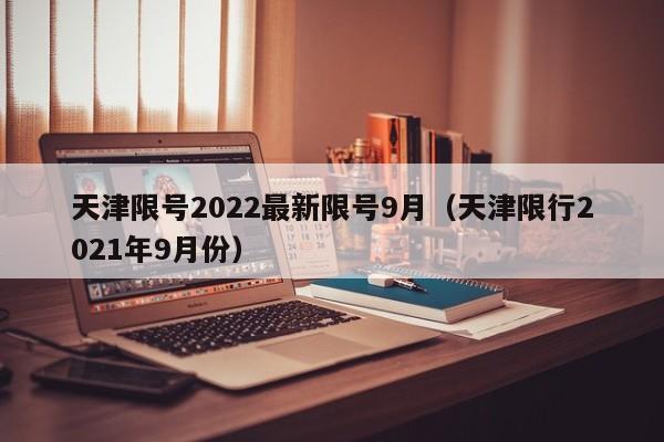天津限号2022最新限号9月(天津限行2021年9月份)