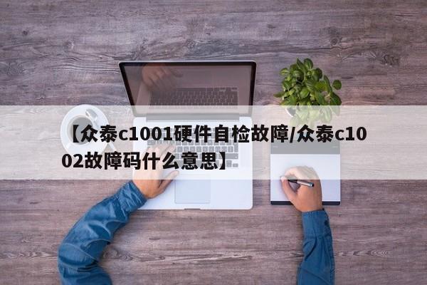 【众泰c1001硬件自检故障/众泰c1002故障码什么意思】