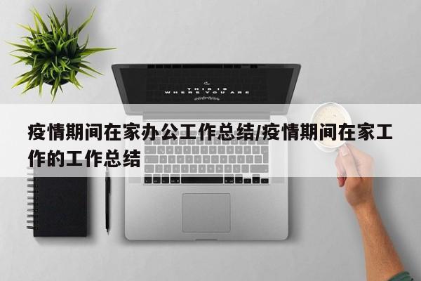 疫情期间在家办公工作总结/疫情期间在家工作的工作总结