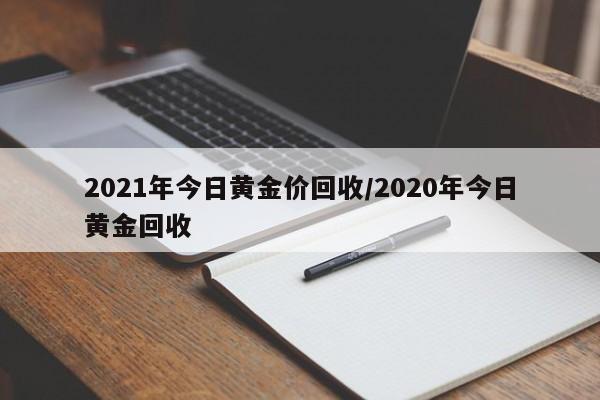 2021年今日黄金价回收/2020年今日黄金回收