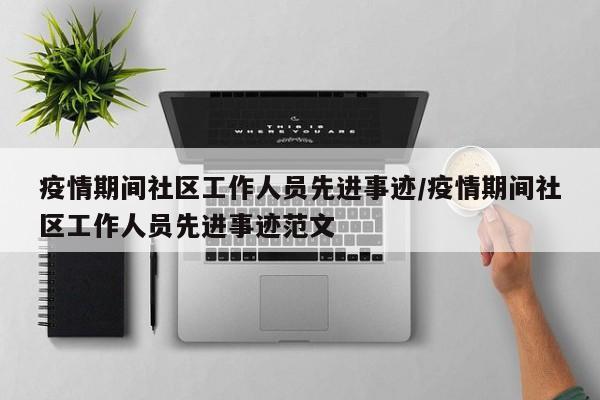 疫情期间社区工作人员先进事迹/疫情期间社区工作人员先进事迹范文