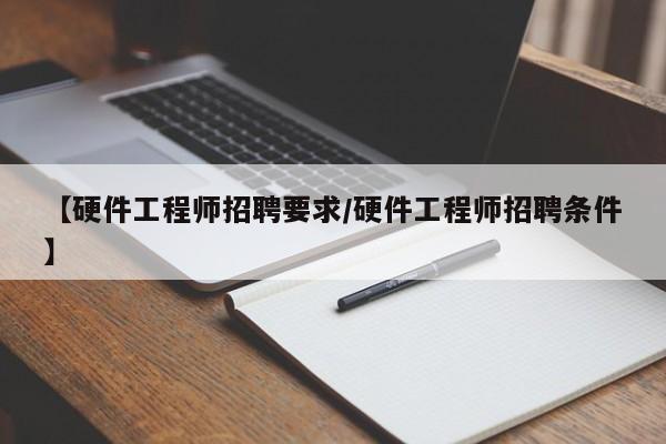 【硬件工程师招聘要求/硬件工程师招聘条件】
