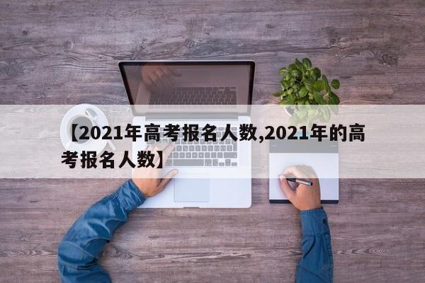 【2021年高考报名人数,2021年的高考报名人数】