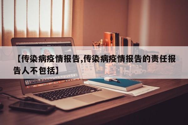 【传染病疫情报告,传染病疫情报告的责任报告人不包括】